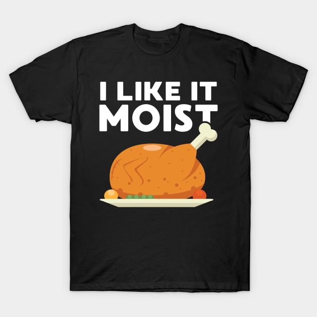 I Like It Moist Funny Thanksgiving Dinner Turkey Eating Joke T-Shirt by FamiLane